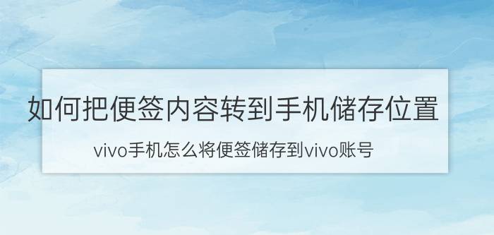 如何把便签内容转到手机储存位置 vivo手机怎么将便签储存到vivo账号？